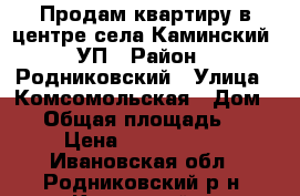 Продам квартиру в центре села Каминский 3УП › Район ­ Родниковский › Улица ­ Комсомольская › Дом ­ 2 › Общая площадь ­ 62 › Цена ­ 1 150 000 - Ивановская обл., Родниковский р-н, Каминский с. Недвижимость » Квартиры продажа   